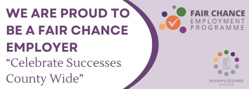 We are proud to be a Fair Chance employer: Fair Chance Employment Programme and Warwickshire Skills Hub badge.